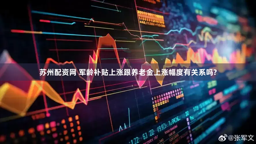 苏州配资网 军龄补贴上涨跟养老金上涨幅度有关系吗?