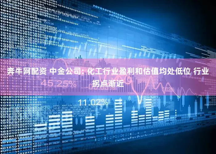 奔牛网配资 中金公司: 化工行业盈利和估值均处低位 行业拐点渐近