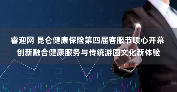 睿迎网 昆仑健康保险第四届客服节暖心开幕 创新融合健康服务与传统游园文化新体验