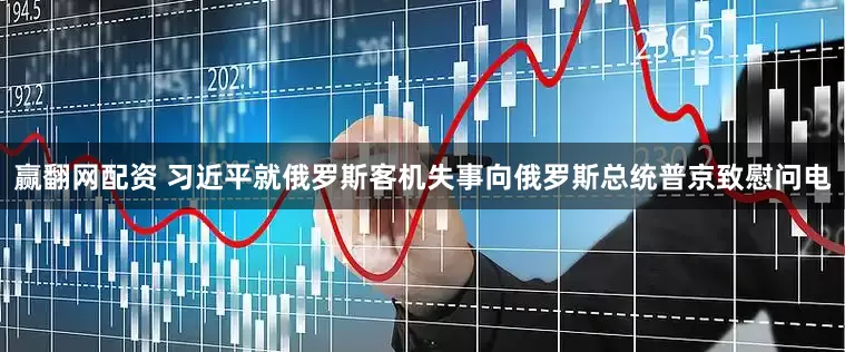赢翻网配资 习近平就俄罗斯客机失事向俄罗斯总统普京致慰问电
