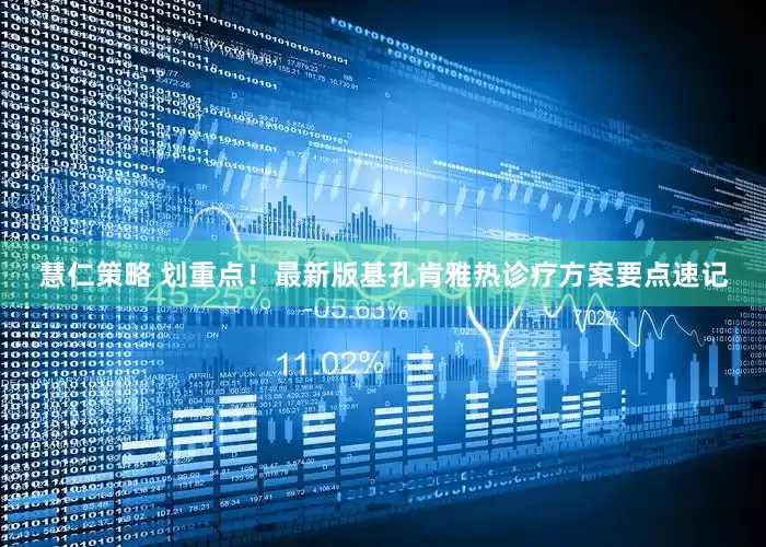 慧仁策略 划重点！最新版基孔肯雅热诊疗方案要点速记