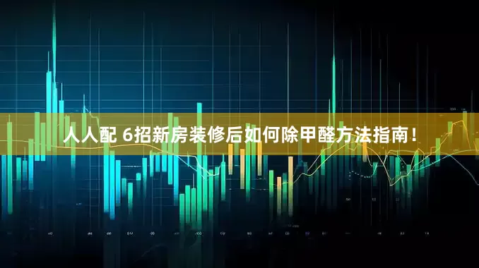 人人配 6招新房装修后如何除甲醛方法指南！