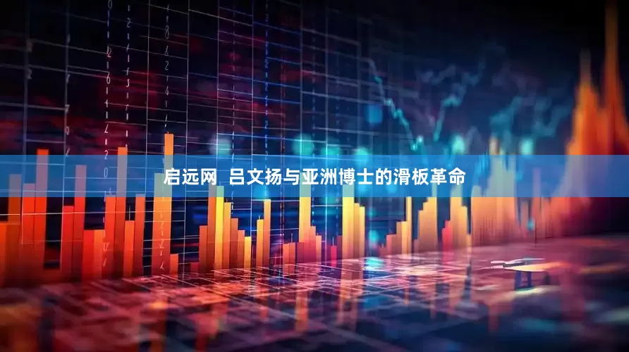 启远网  吕文扬与亚洲博士的滑板革命