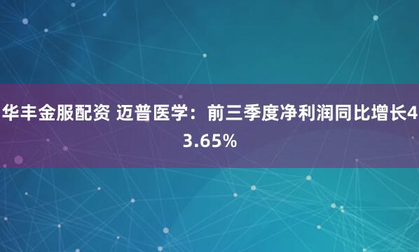 华丰金服配资 迈普医学：前三季度净利润同比增长43.65%