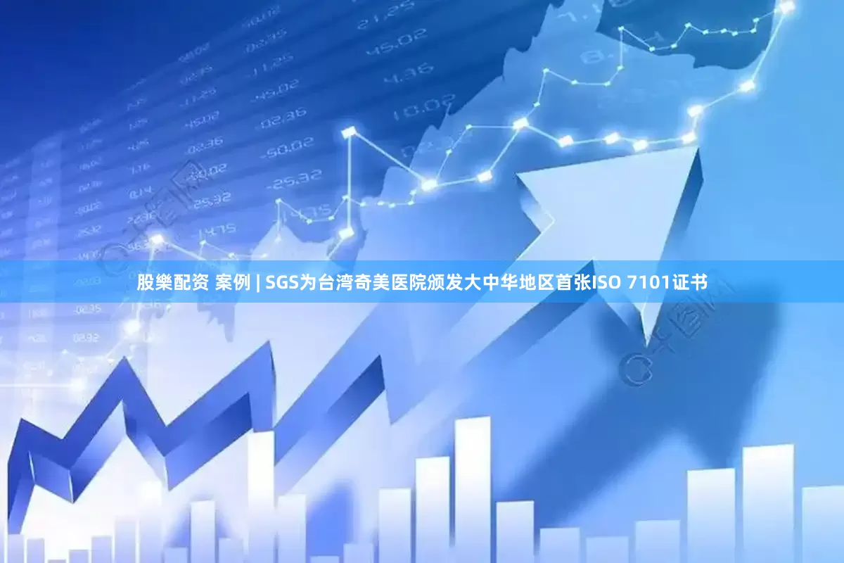 股樂配资 案例 | SGS为台湾奇美医院颁发大中华地区首张ISO 7101证书